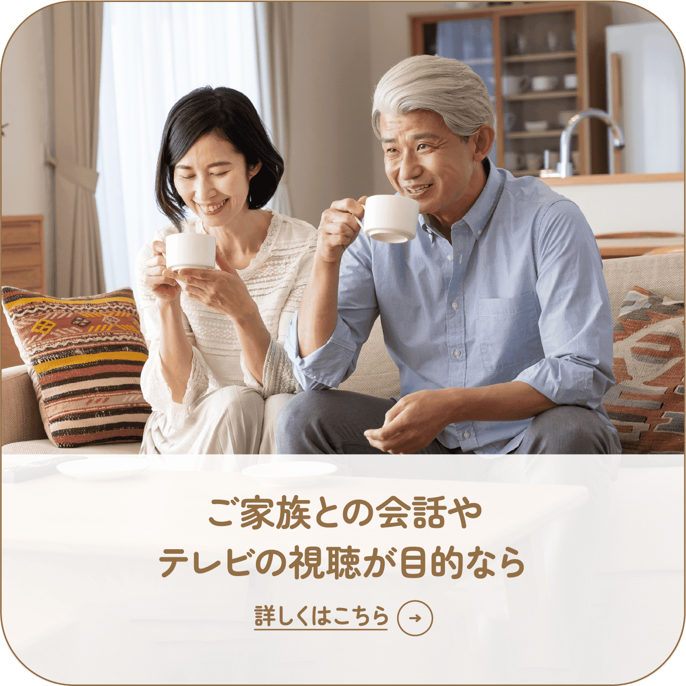 ご家族との会話やテレビの視聴が目的なら 詳しくはこちら