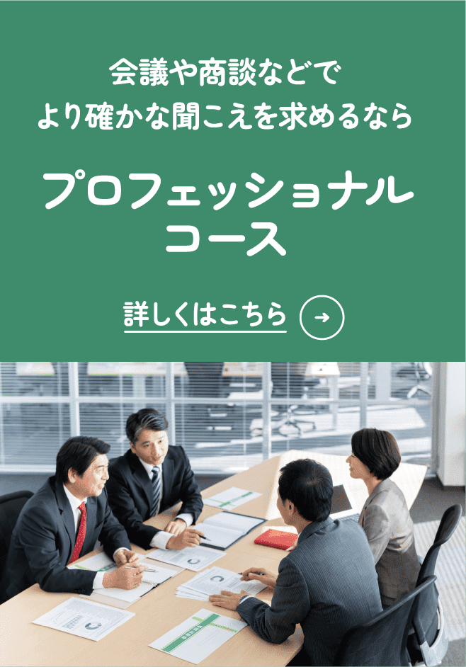 会議や商談などでより確かな聞こえを求めるなら プロフェッショナルコース 詳しくはこちら