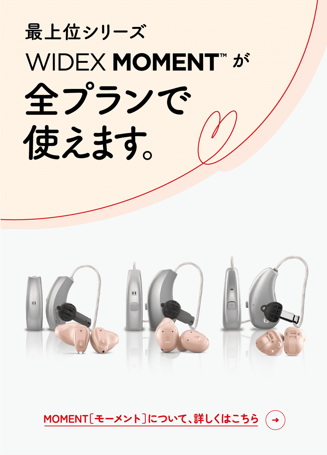 最上位シリーズWIDEX MOMENT™が全プランで使えます。MOMENT[モーメント]について、詳しくはこちら